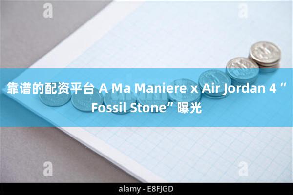 靠谱的配资平台 A Ma Maniere x Air Jordan 4“Fossil Stone”曝光