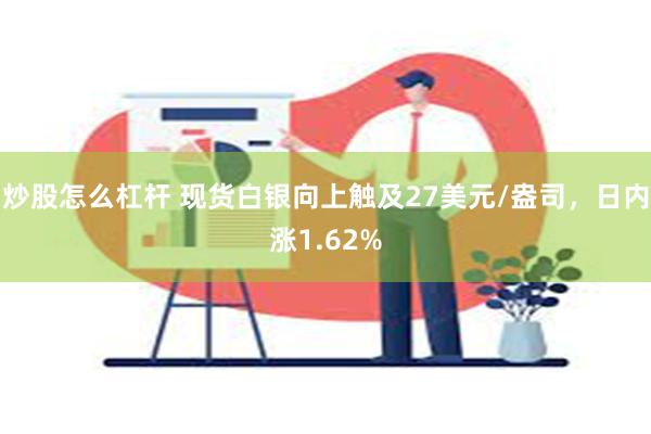 炒股怎么杠杆 现货白银向上触及27美元/盎司，日内涨1.62%