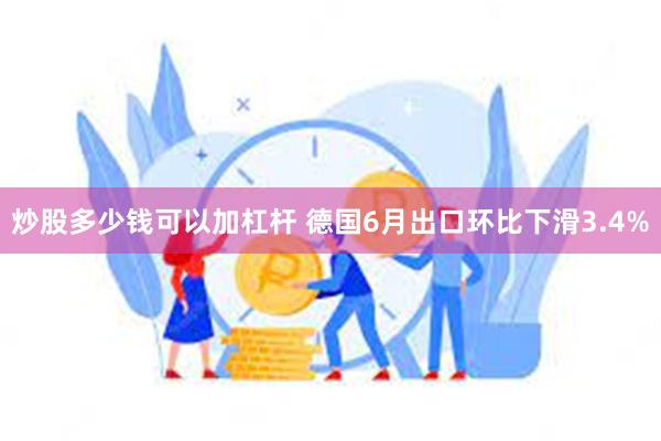 炒股多少钱可以加杠杆 德国6月出口环比下滑3.4%