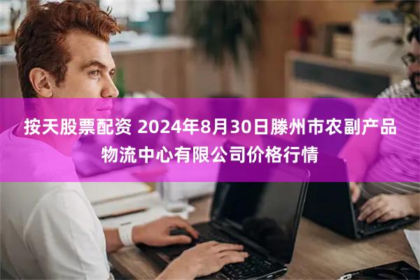 按天股票配资 2024年8月30日滕州市农副产品物流中心有限公司价格行情