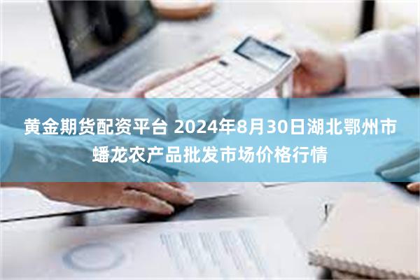 黄金期货配资平台 2024年8月30日湖北鄂州市蟠龙农产品批发市场价格行情