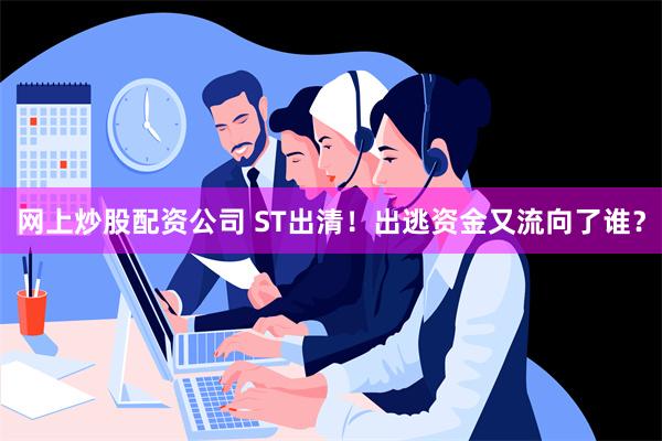 网上炒股配资公司 ST出清！出逃资金又流向了谁？