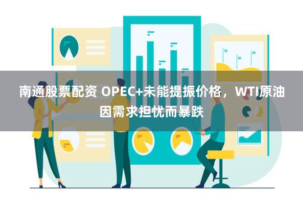 南通股票配资 OPEC+未能提振价格，WTI原油因需求担忧而暴跌