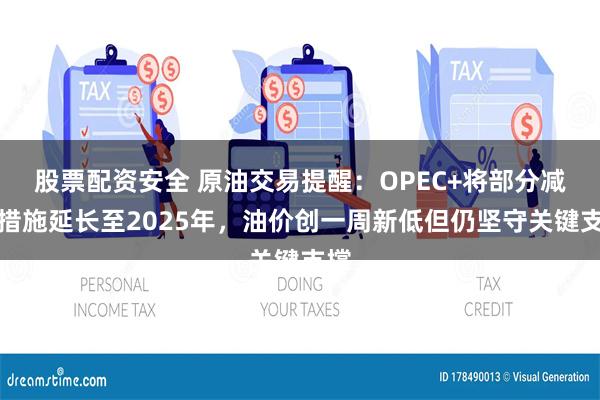 股票配资安全 原油交易提醒：OPEC+将部分减产措施延长至2025年，油价创一周新低但仍坚守关键支撑