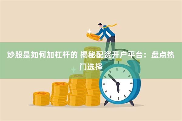 炒股是如何加杠杆的 揭秘配资开户平台：盘点热门选择