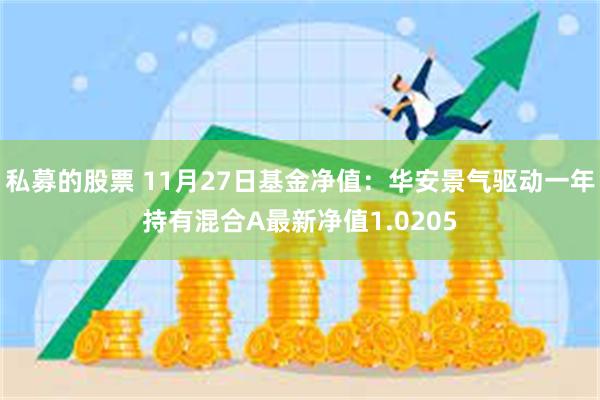 私募的股票 11月27日基金净值：华安景气驱动一年持有混合A最新净值1.0205