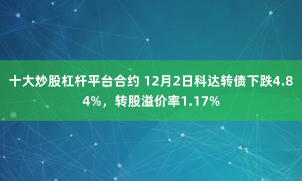 十大炒股杠杆平台合约 12月2日科达转债下跌4.84%，转股溢价率1.17%