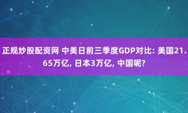 正规炒股配资网 中美日前三季度GDP对比: 美国21.65万亿, 日本3万亿, 中国呢?