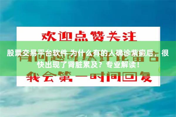 股票交易平台软件 为什么有的人确诊紫癜后，很快出现了肾脏累及？专业解读！