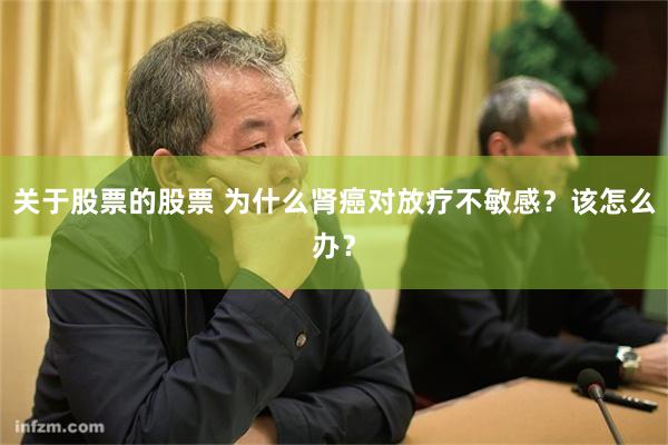 关于股票的股票 为什么肾癌对放疗不敏感？该怎么办？