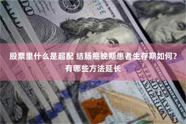 股票里什么是超配 结肠癌晚期患者生存期如何？有哪些方法延长