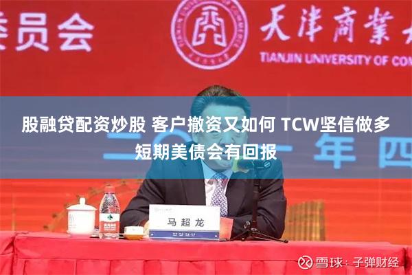 股融贷配资炒股 客户撤资又如何 TCW坚信做多短期美债会有回报