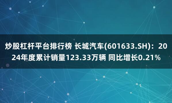 炒股杠杆平台排行榜 长城汽车(601633.SH)：2024年度累计销量123.33万辆 同比增长0.21%