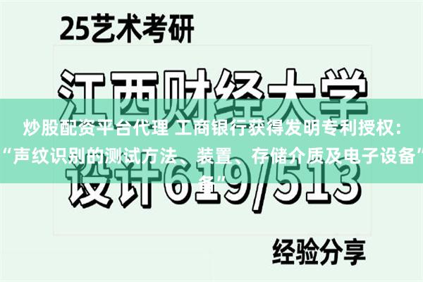 炒股配资平台代理 工商银行获得发明专利授权：“声纹识别的测试方法、装置、存储介质及电子设备”