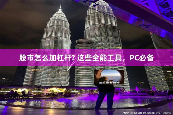 股市怎么加杠杆? 这些全能工具，PC必备