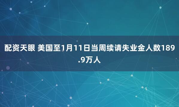 配资天眼 美国至1月11日当周续请失业金人数189.9万人