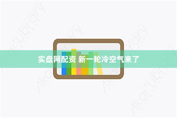 实盘网配资 新一轮冷空气来了