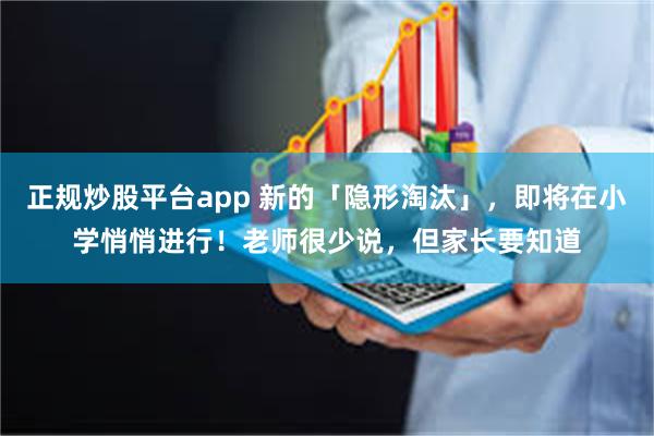 正规炒股平台app 新的「隐形淘汰」，即将在小学悄悄进行！老师很少说，但家长要知道