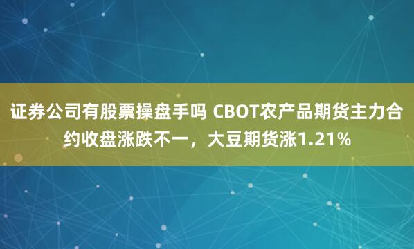 证券公司有股票操盘手吗 CBOT农产品期货主力合约收盘涨跌不一，大豆期货涨1.21%