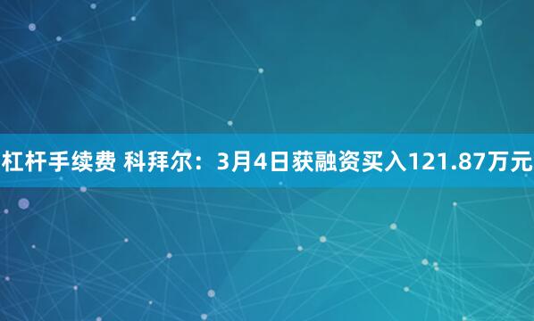 杠杆手续费 科拜尔：3月4日获融资买入121.87万元