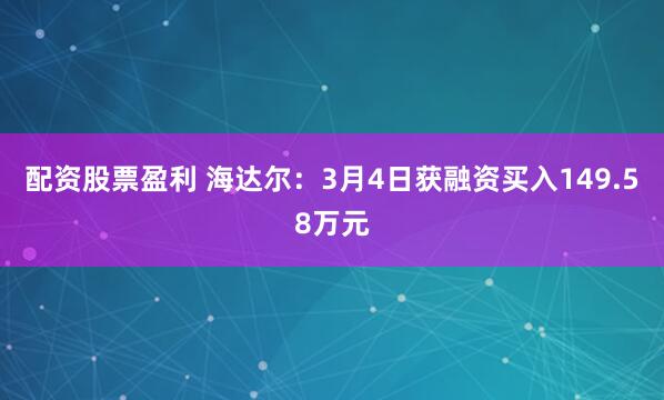 配资股票盈利 海达尔：3月4日获融资买入149.58万元