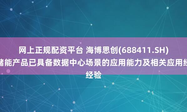 网上正规配资平台 海博思创(688411.SH)：储能产品已具备数据中心场景的应用能力及相关应用经验