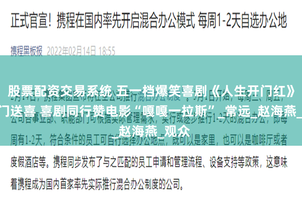 股票配资交易系统 五一档爆笑喜剧《人生开门红》“开门送喜 喜剧同行赞电影“嘎嘎一拉斯”_常远_赵海燕_观众