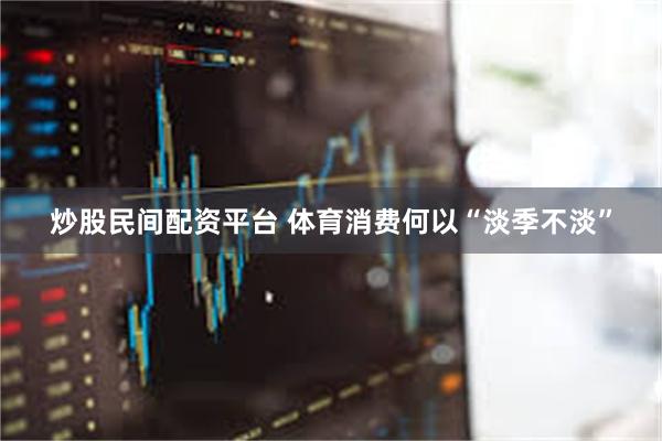 炒股民间配资平台 体育消费何以“淡季不淡”