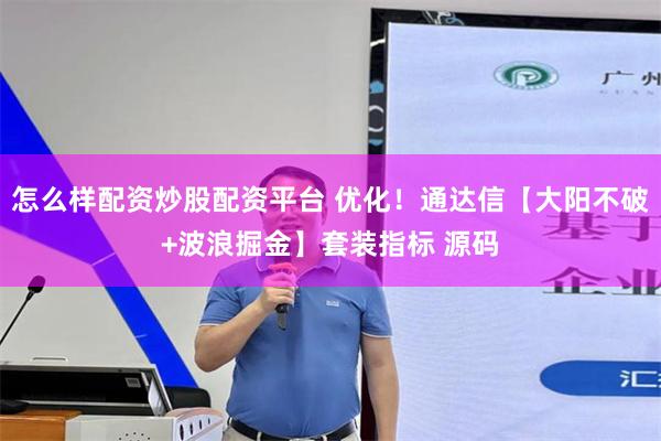   怎么样配资炒股配资平台 优化！通达信【大阳不破+波浪掘金】套装指标 源码