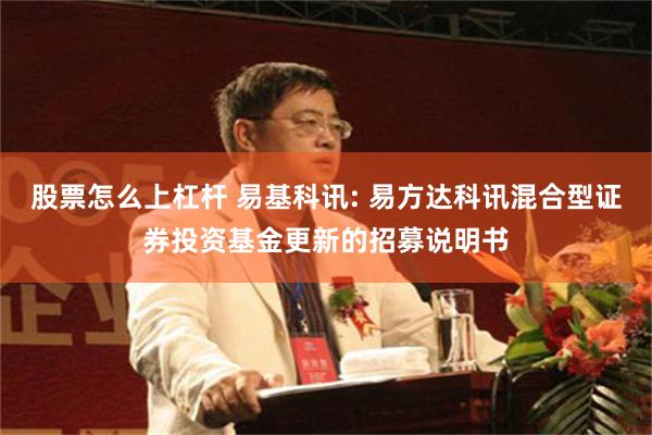   股票怎么上杠杆 易基科讯: 易方达科讯混合型证券投资基金更新的招募说明书