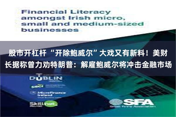   股市开杠杆 “开除鲍威尔”大戏又有新料！美财长据称曾力劝特朗普：解雇鲍威尔将冲击金融市场