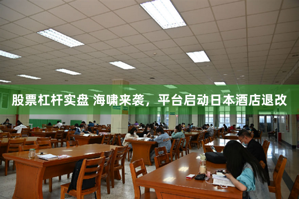   股票杠杆实盘 海啸来袭，平台启动日本酒店退改