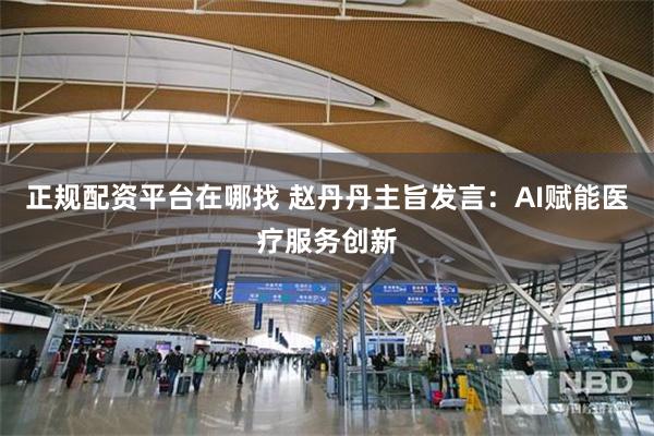   正规配资平台在哪找 赵丹丹主旨发言：AI赋能医疗服务创新