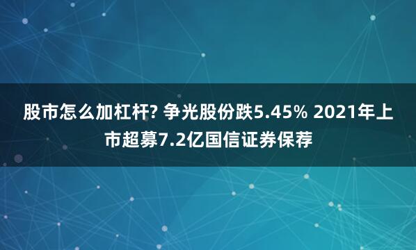   股市怎么加杠杆? 争光股份跌5.45% 2021年上市超募7.2亿国信证券保荐