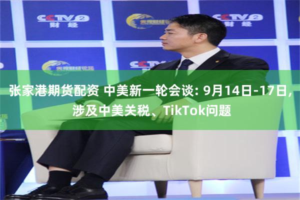   张家港期货配资 中美新一轮会谈: 9月14日-17日, 涉及中美关税、TikTok问题